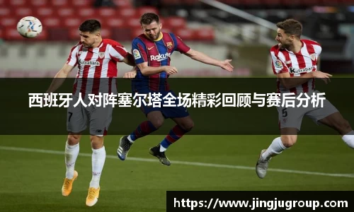 西班牙人对阵塞尔塔全场精彩回顾与赛后分析