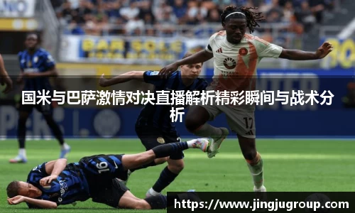 国米与巴萨激情对决直播解析精彩瞬间与战术分析